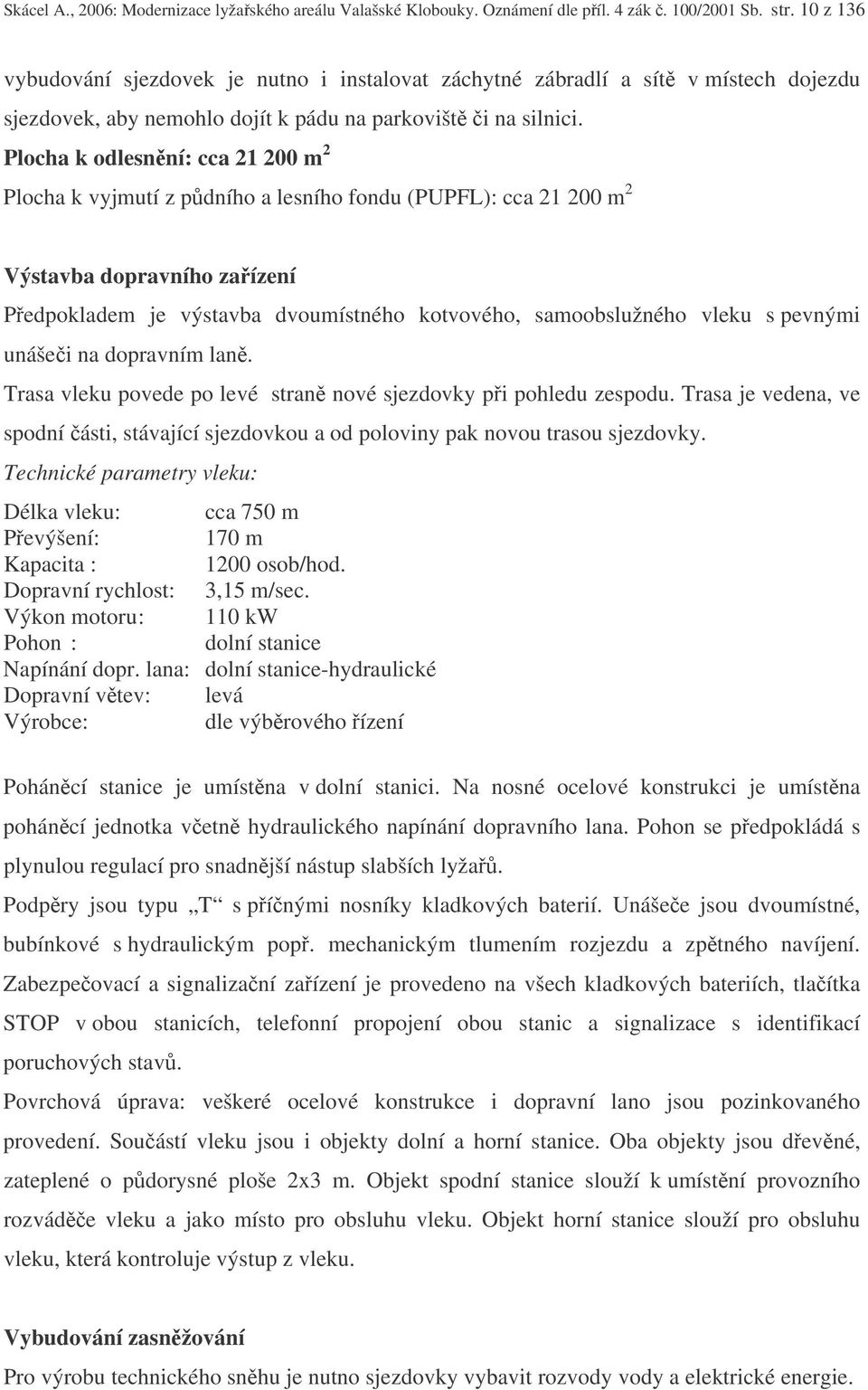 Plocha k odlesnní: cca 21 200 m 2 Plocha k vyjmutí z pdního a lesního fondu (PUPFL): cca 21 200 m 2 Výstavba dopravního zaízení Pedpokladem je výstavba dvoumístného kotvového, samoobslužného vleku s