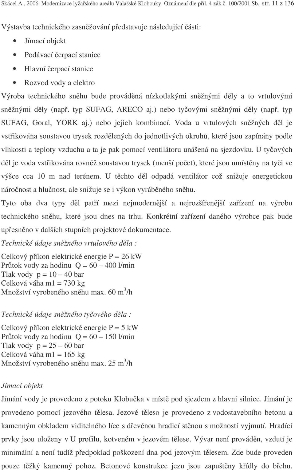 nízkotlakými snžnými dly a to vrtulovými snžnými dly (nap. typ SUFAG, ARECO aj.) nebo tyovými snžnými dly (nap. typ SUFAG, Goral, YORK aj.) nebo jejich kombinací.