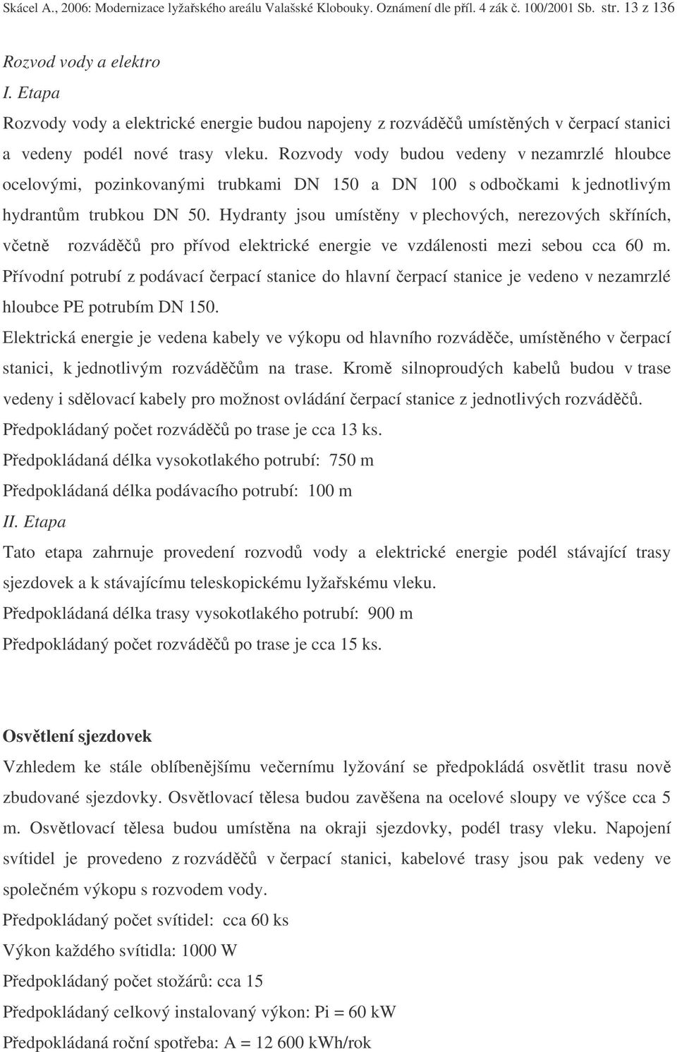 Rozvody vody budou vedeny v nezamrzlé hloubce ocelovými, pozinkovanými trubkami DN 150 a DN 100 s odbokami k jednotlivým hydrantm trubkou DN 50.