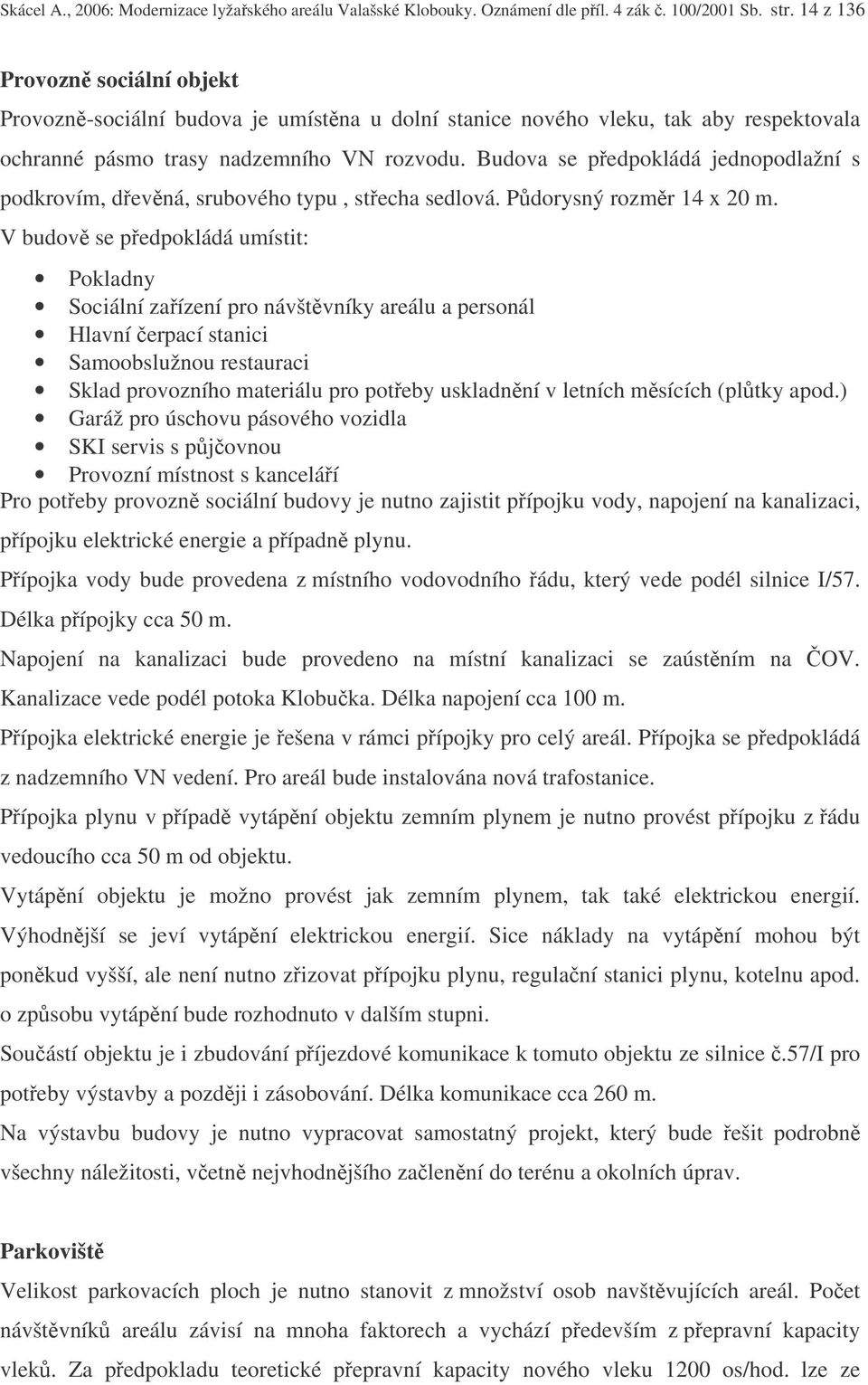 Budova se pedpokládá jednopodlažní s podkrovím, devná, srubového typu, stecha sedlová. Pdorysný rozmr 14 x 20 m.