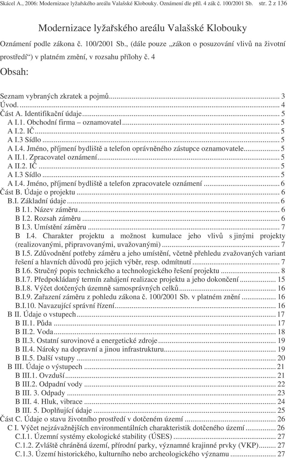 .. 5 A II.1. Zpracovatel oznámení... 5 A II.2. I... 5 A I.3 Sídlo... 5 A I.4. Jméno, píjmení bydlišt a telefon zpracovatele oznámení... 6 ást B. Údaje o projektu... 6 B.I. Základní údaje... 6 B I.1. Název zámru.