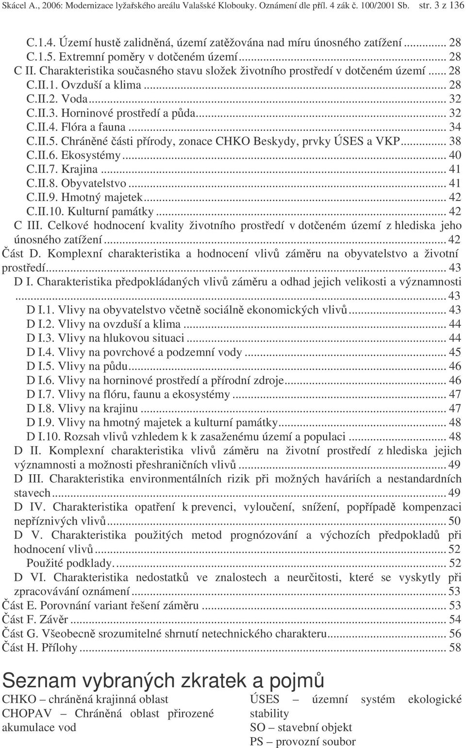 .. 32 C.II.4. Flóra a fauna... 34 C.II.5. Chránné ásti pírody, zonace CHKO Beskydy, prvky ÚSES a VKP... 38 C.II.6. Ekosystémy... 40 C.II.7. Krajina... 41 C.II.8. Obyvatelstvo... 41 C.II.9.