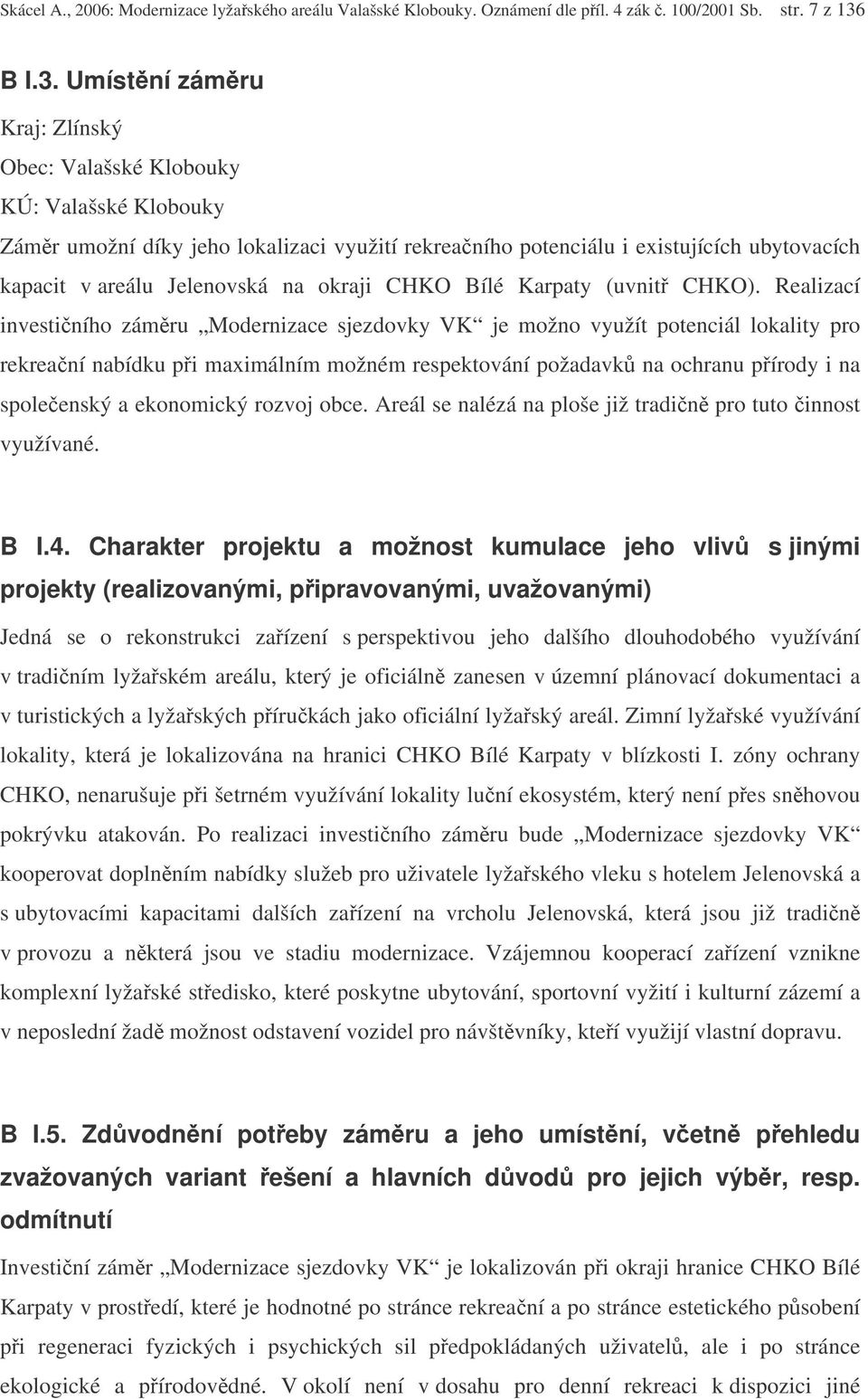 Umístní zámru Kraj: Zlínský Obec: Valašské Klobouky KÚ: Valašské Klobouky Zámr umožní díky jeho lokalizaci využití rekreaního potenciálu i existujících ubytovacích kapacit v areálu Jelenovská na