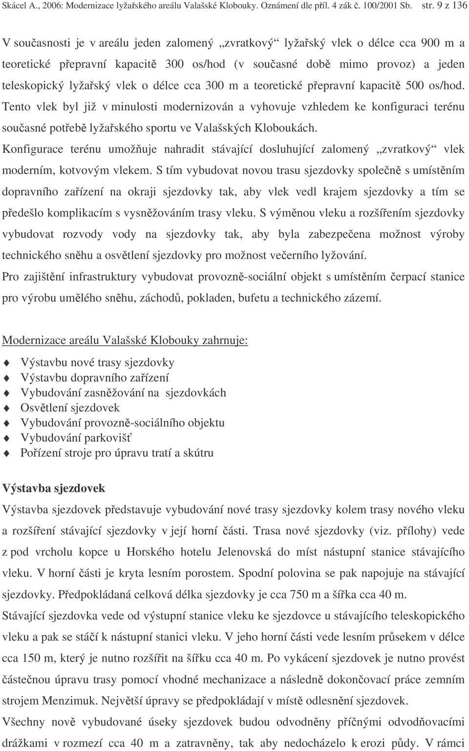 cca 300 m a teoretické pepravní kapacit 500 os/hod. Tento vlek byl již v minulosti modernizován a vyhovuje vzhledem ke konfiguraci terénu souasné poteb lyžaského sportu ve Valašských Kloboukách.