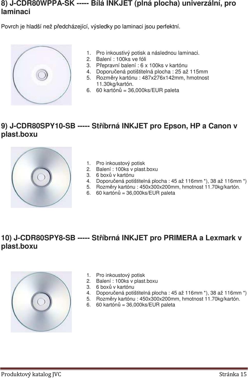 60 kartónů = 36,000ks/EUR paleta 9) J-CDR80SPY10-SB ----- Stříbrná INKJET pro Epson, HP a Canon v plast.boxu 1. Pro inkoustový potisk 2. Balení : 100ks v plast.boxu 3. 6 boxů v kartónu 4.