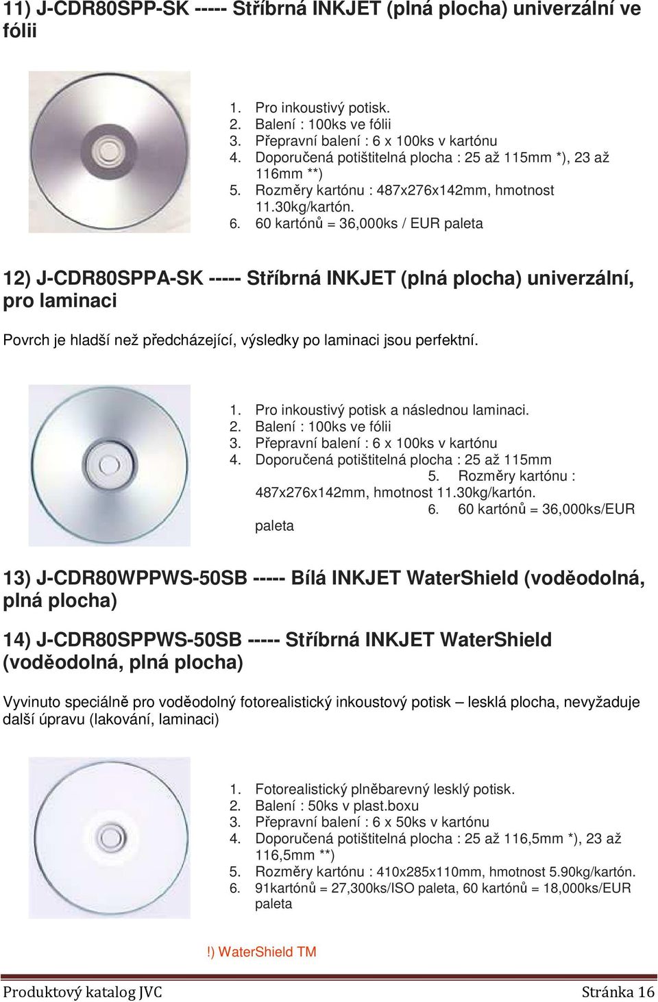 60 kartónů = 36,000ks / EUR paleta 12) J-CDR80SPPA-SK ----- Stříbrná INKJET (plná plocha) univerzální, pro laminaci Povrch je hladší než předcházející, výsledky po laminaci jsou perfektní. 1. Pro inkoustivý potisk a následnou laminaci.