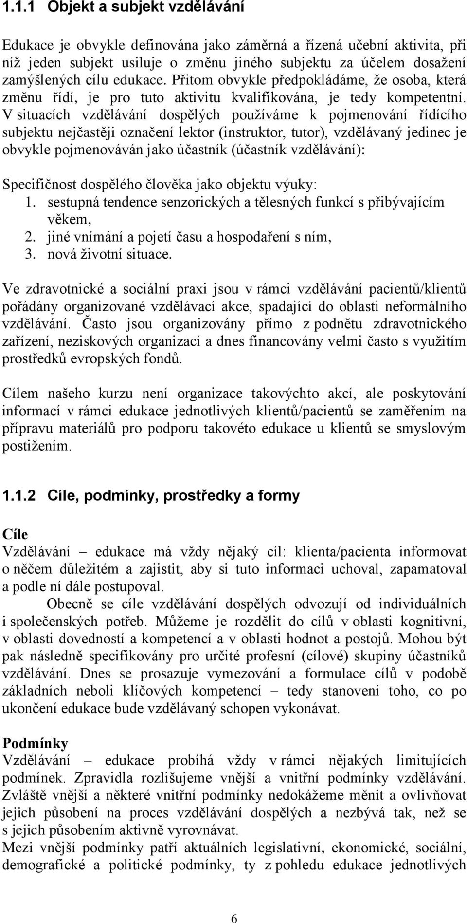 V situacích vzdělávání dospělých používáme k pojmenování řídícího subjektu nejčastěji označení lektor (instruktor, tutor), vzdělávaný jedinec je obvykle pojmenováván jako účastník (účastník