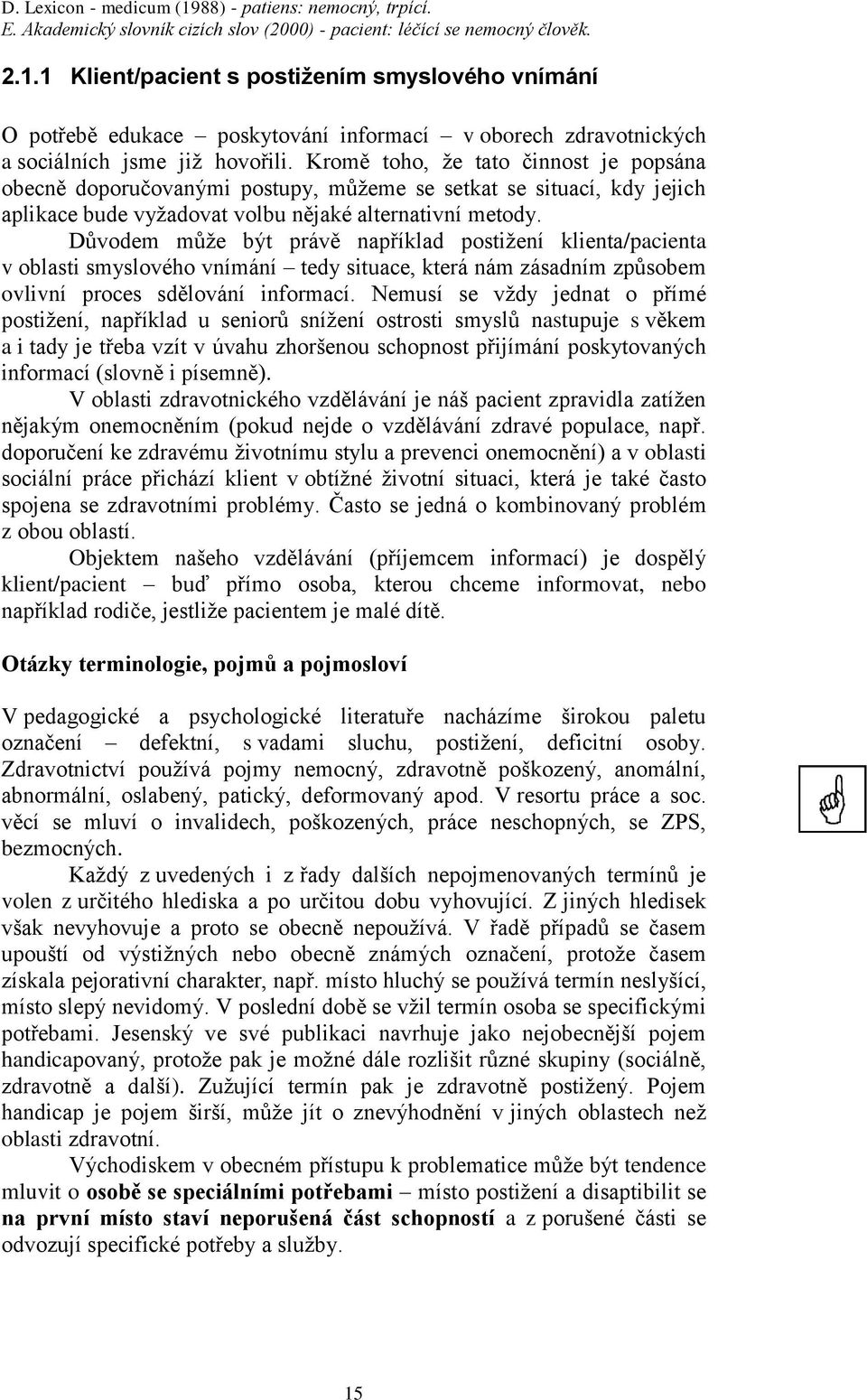 Důvodem může být právě například postižení klienta/pacienta v oblasti smyslového vnímání tedy situace, která nám zásadním způsobem ovlivní proces sdělování informací.