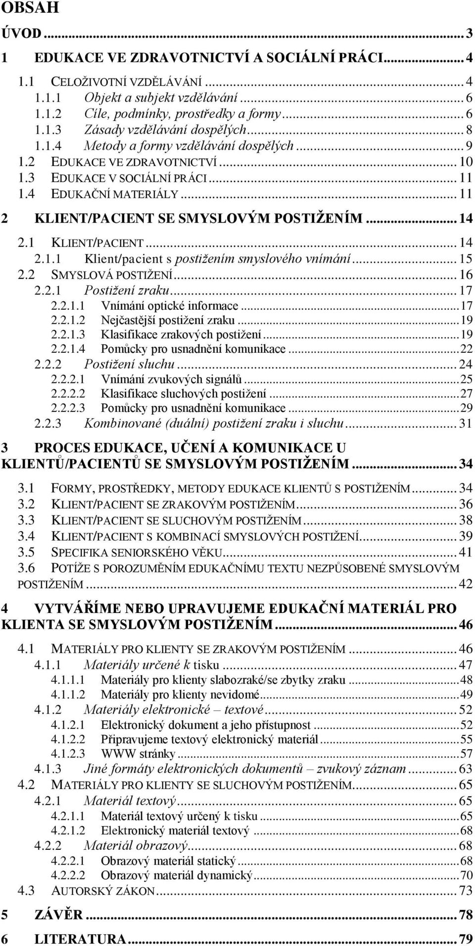 1 KLIENT/PACIENT... 14 2.1.1 Klient/pacient s postižením smyslového vnímání... 15 2.2 SMYSLOVÁ POSTIŽENÍ... 16 2.2.1 Postižení zraku... 17 2.2.1.1 Vnímání optické informace... 17 2.2.1.2 Nejčastější postižení zraku.