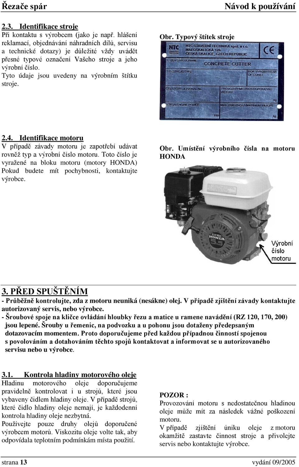 Tyto údaje jsou uvedeny na výrobním štítku stroje. Obr. Typový štítek stroje 2.4. Identifikace motoru V případě závady motoru je zapotřebí udávat rovněž typ a výrobní číslo motoru.