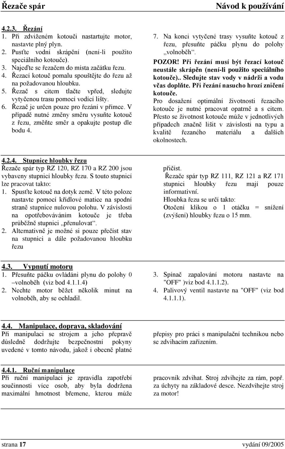 V případě nutné změny směru vysuňte kotouč z řezu, změňte směr a opakujte postup dle bodu 4. 7. Na konci vytyčené trasy vysuňte kotouč z řezu, přesuňte páčku plynu do polohy volnoběh. POZOR!