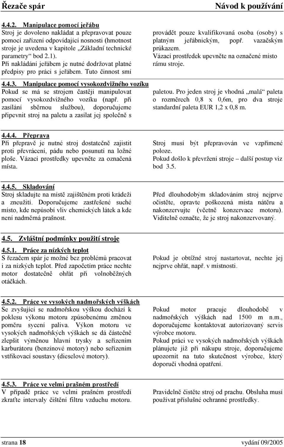 Manipulace pomocí vysokozdvižného vozíku Pokud se má se strojem častěji manipulovat pomocí vysokozdvižného vozíku (např.