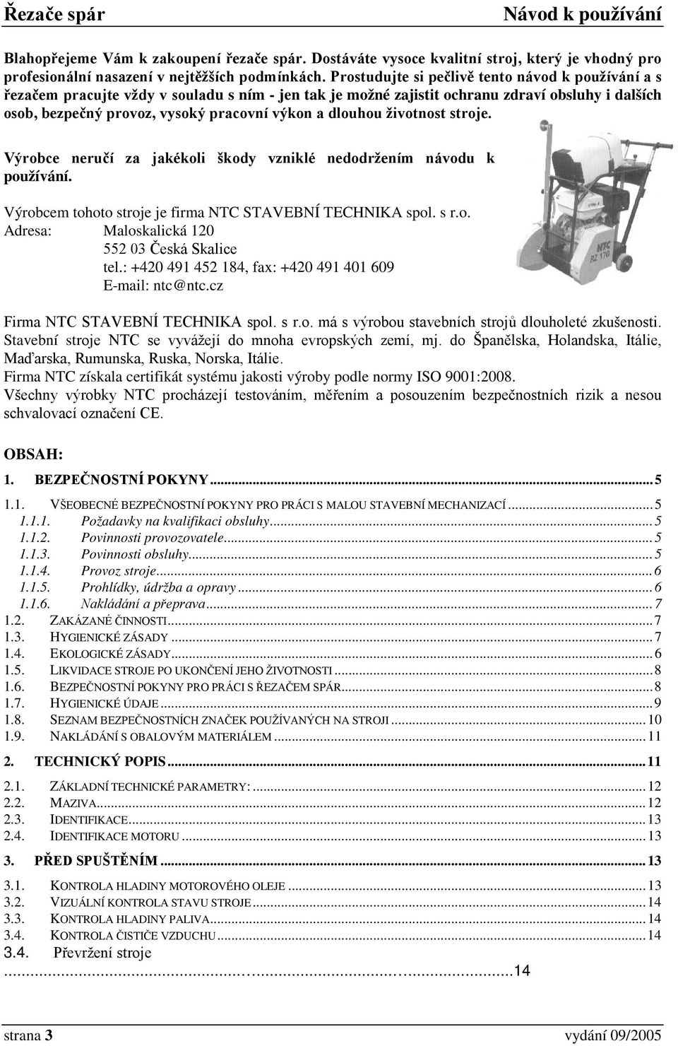 dlouhou životnost stroje. Výrobce neručí za jakékoli škody vzniklé nedodržením návodu k používání. Výrobcem tohoto stroje je firma NTC STAVEBNÍ TECHNIKA spol. s r.o. Adresa: Maloskalická 120 552 03 Česká Skalice tel.