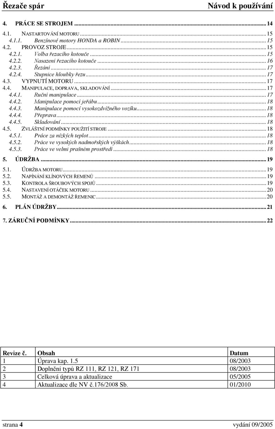 4.3. Manipulace pomocí vysokozdvižného vozíku... 18 4.4.4. Přeprava... 18 4.4.5. Skladování... 18 4.5. ZVLÁŠTNÍ PODMÍNKY POUŽITÍ STROJE... 18 4.5.1. Práce za nízkých teplot... 18 4.5.2.