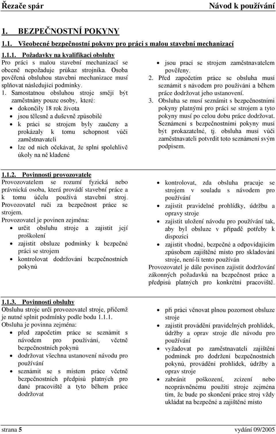 Samostatnou obsluhou stroje smějí být zaměstnány pouze osoby, které: dokončily 18 rok života jsou tělesně a duševně způsobilé k práci se strojem byly zaučeny a prokázaly k tomu schopnost vůči