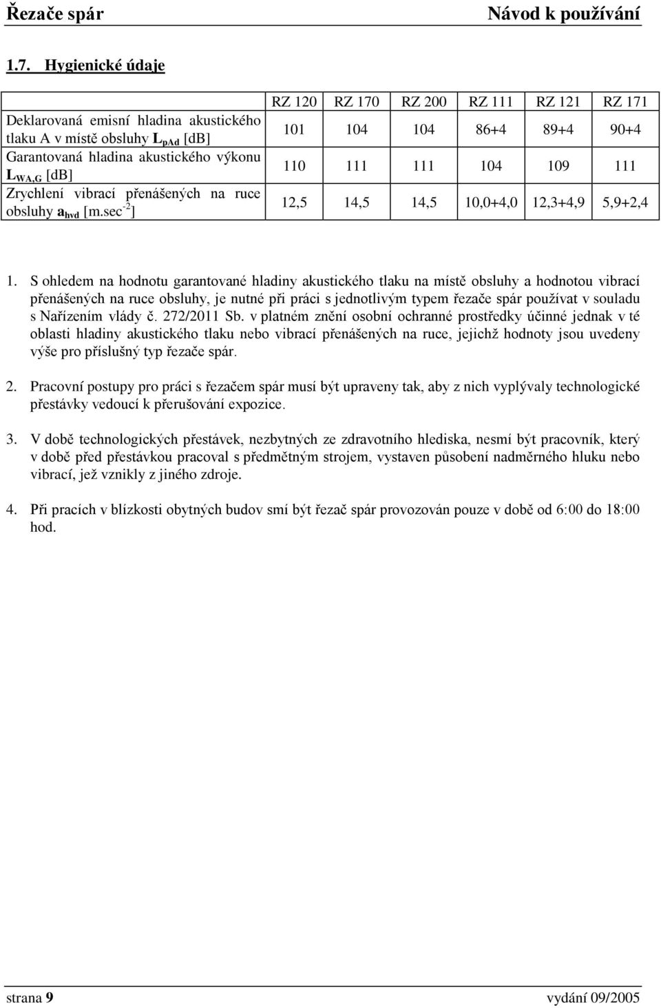 S ohledem na hodnotu garantované hladiny akustického tlaku na místě obsluhy a hodnotou vibrací přenášených na ruce obsluhy, je nutné při práci s jednotlivým typem řezače spár používat v souladu s