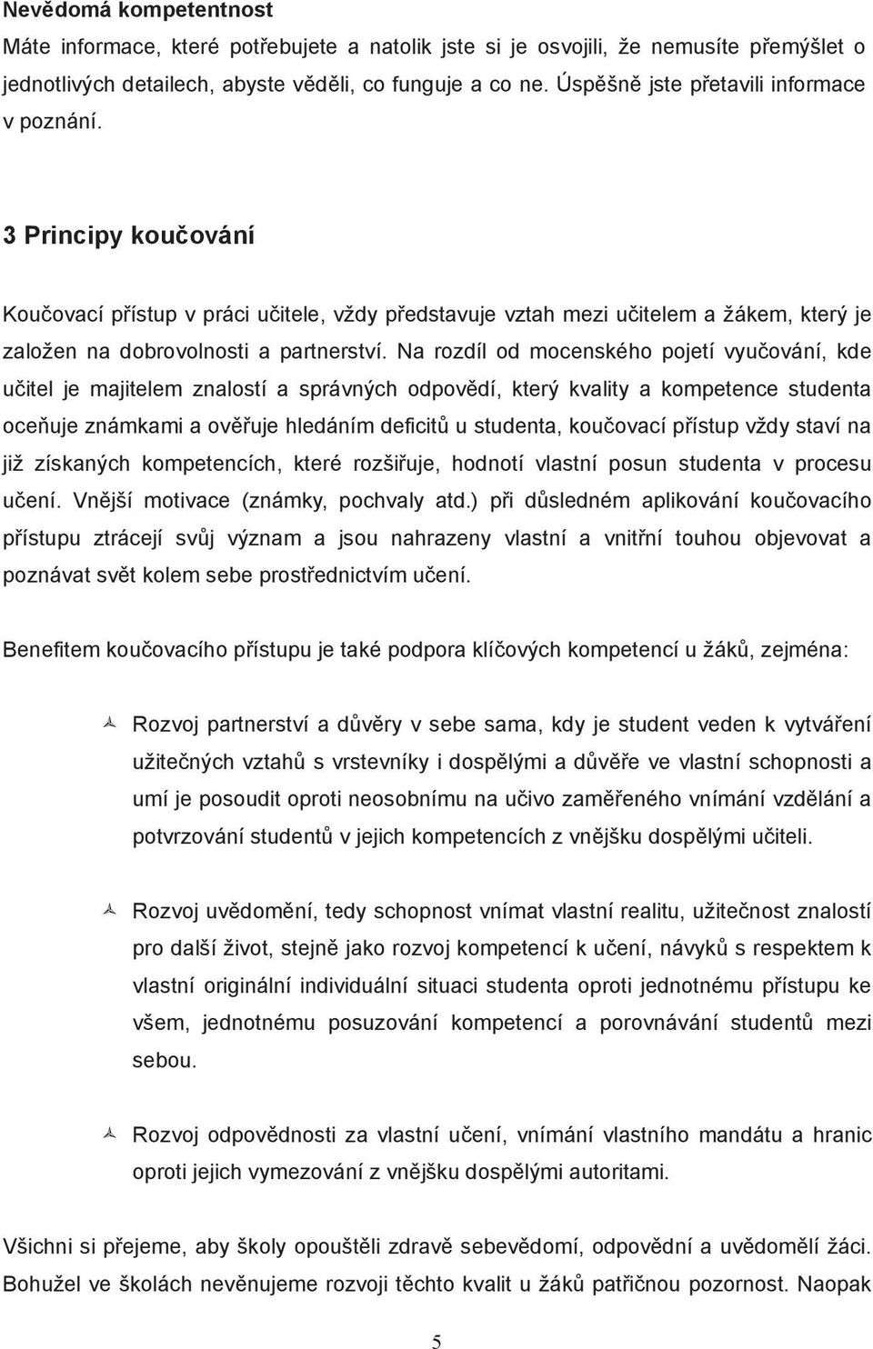 Na rozdíl od mocenského pojetí vyu ování, kde u itel je majitelem znalostí a správných odpov dí, který kvality a kompetence studenta oce uje známkami a ov uje hledáním deficit u studenta, kou ovací p