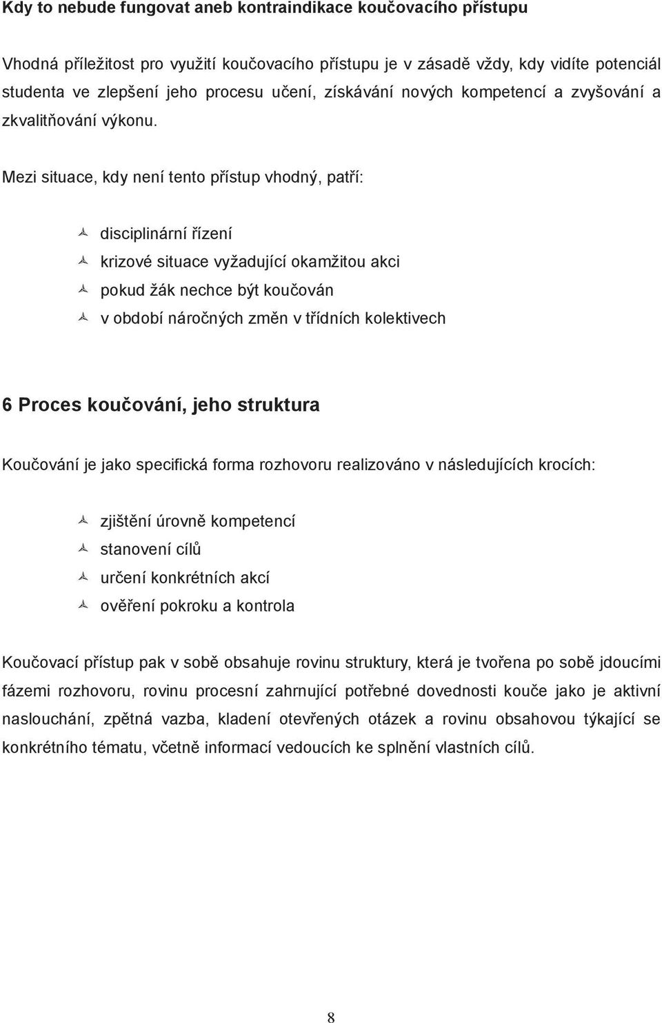 Mezi situace, kdy není tento p ístup vhodný, pat í: disciplinární ízení krizové situace vyžadující okamžitou akci pokud žák nechce být kou ován v období náro ných zm n v t ídních kolektivech 6 Proces