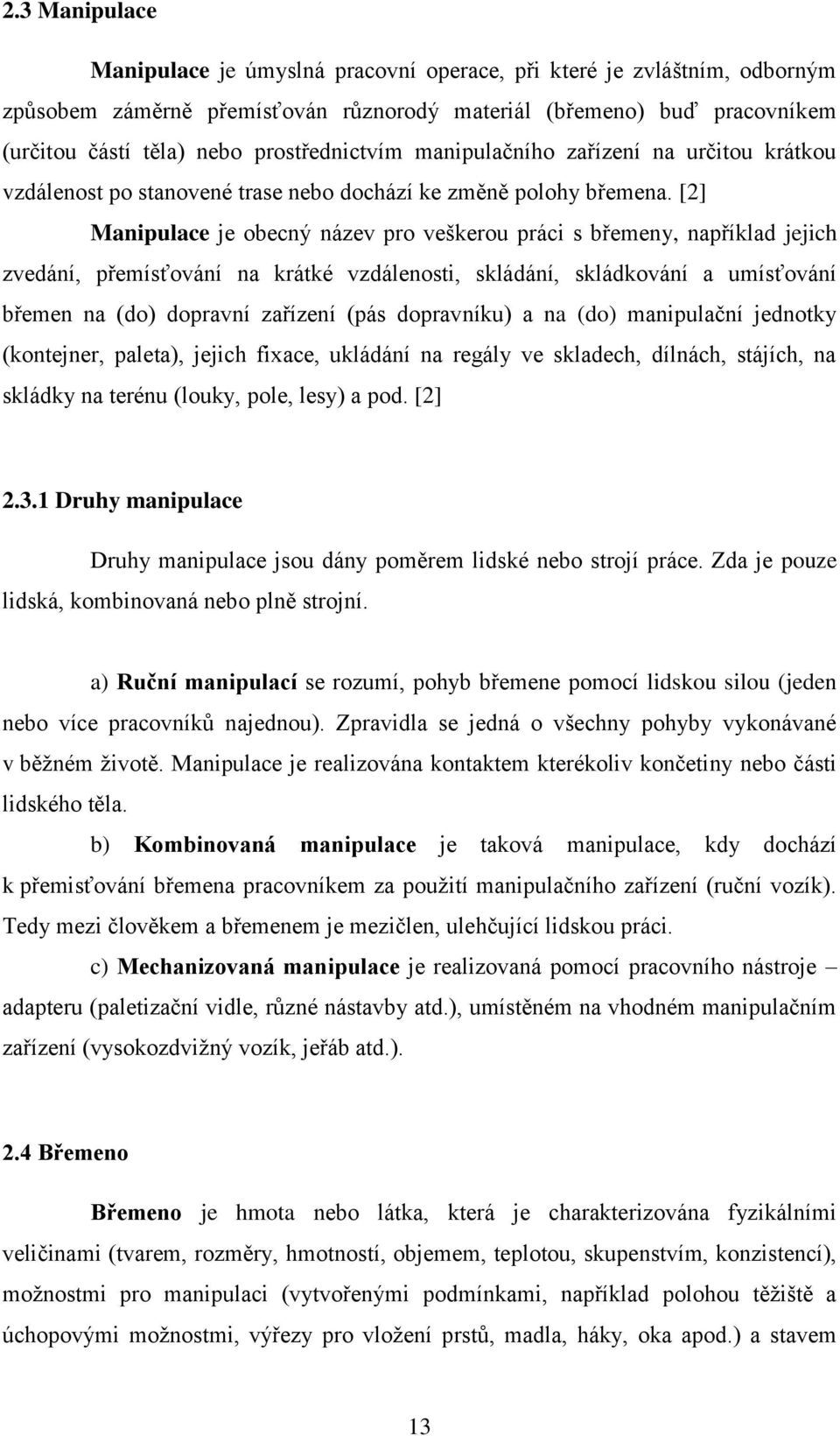 [2] Manipulace je obecný název pro veškerou práci s břemeny, například jejich zvedání, přemísťování na krátké vzdálenosti, skládání, skládkování a umísťování břemen na (do) dopravní zařízení (pás