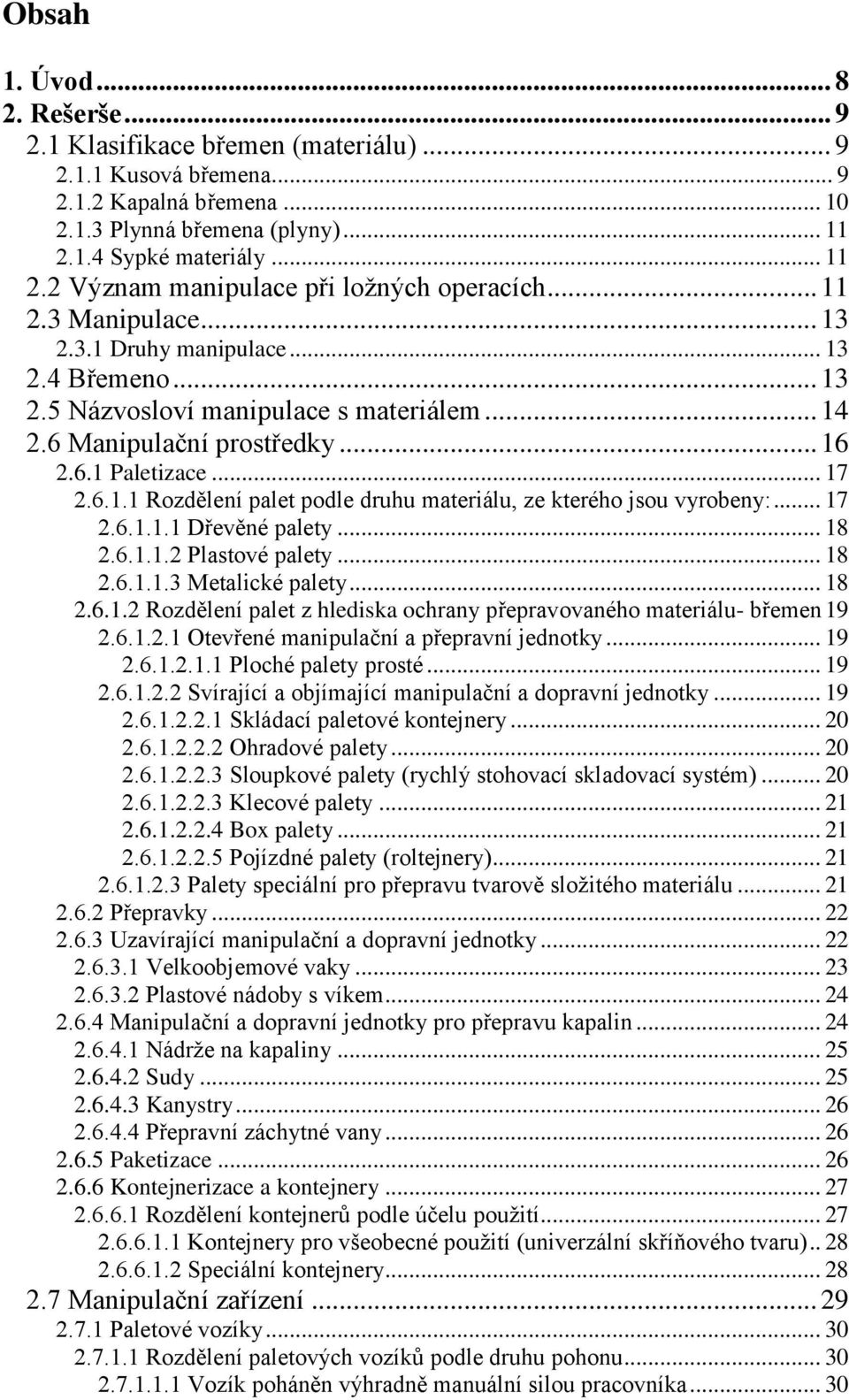 6 Manipulační prostředky... 16 2.6.1 Paletizace... 17 2.6.1.1 Rozdělení palet podle druhu materiálu, ze kterého jsou vyrobeny:... 17 2.6.1.1.1 Dřevěné palety... 18 2.6.1.1.2 Plastové palety... 18 2.6.1.1.3 Metalické palety.