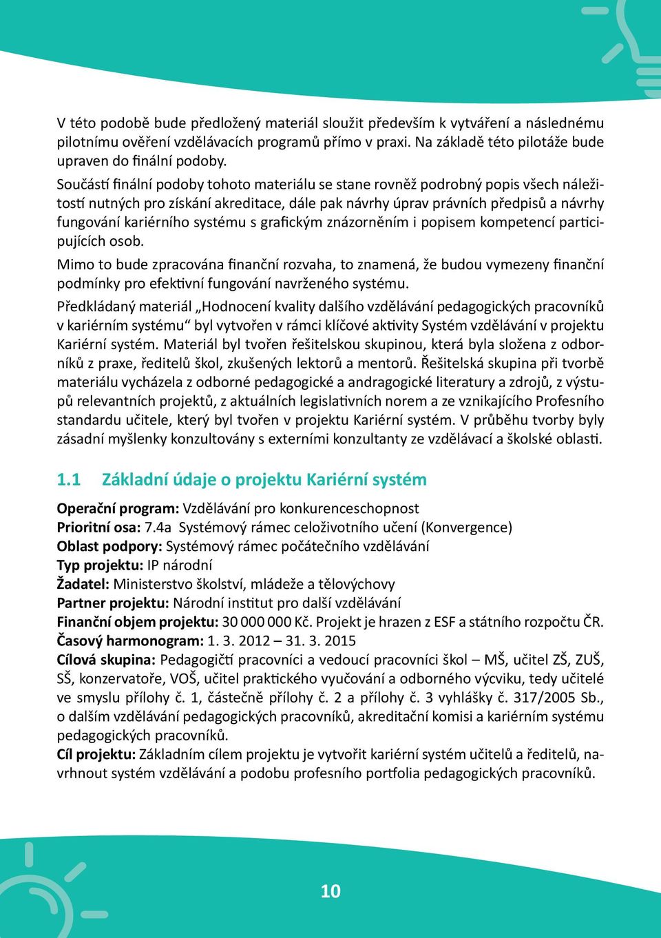 s grafickým znázorněním i popisem kompetencí participujících osob. Mimo to bude zpracována finanční rozvaha, to znamená, že budou vymezeny finanční podmínky pro efektivní fungování navrženého systému.