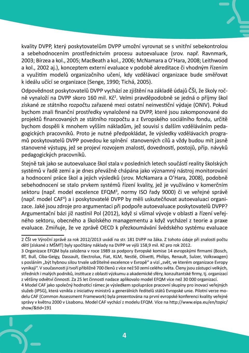 ), konceptem externí evaluace v podobě akreditace či vhodným řízením a využitím modelů organizačního učení, kdy vzdělávací organizace bude směřovat k ideálu učící se organizace (Senge, 1990; Tichá,