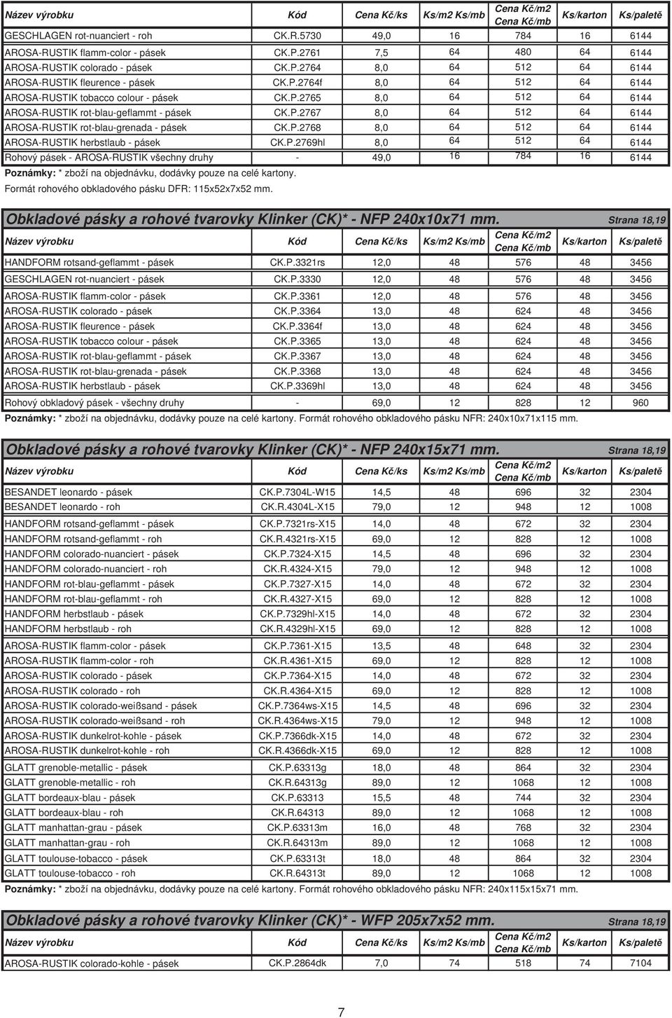 P.2767 8,0 64 512 64 6144 AROSA-RUSTIK rot-blau-grenada - pásek CK.P.2768 8,0 64 512 64 6144 AROSA-RUSTIK herbstlaub - pásek CK.P.2769hl 8,0 64 512 64 6144 Rohový pásek - AROSA-RUSTIK všechny druhy - 49,0 16 784 16 6144 Poznámky: * zboží na objednávku, dodávky pouze na celé kartony.