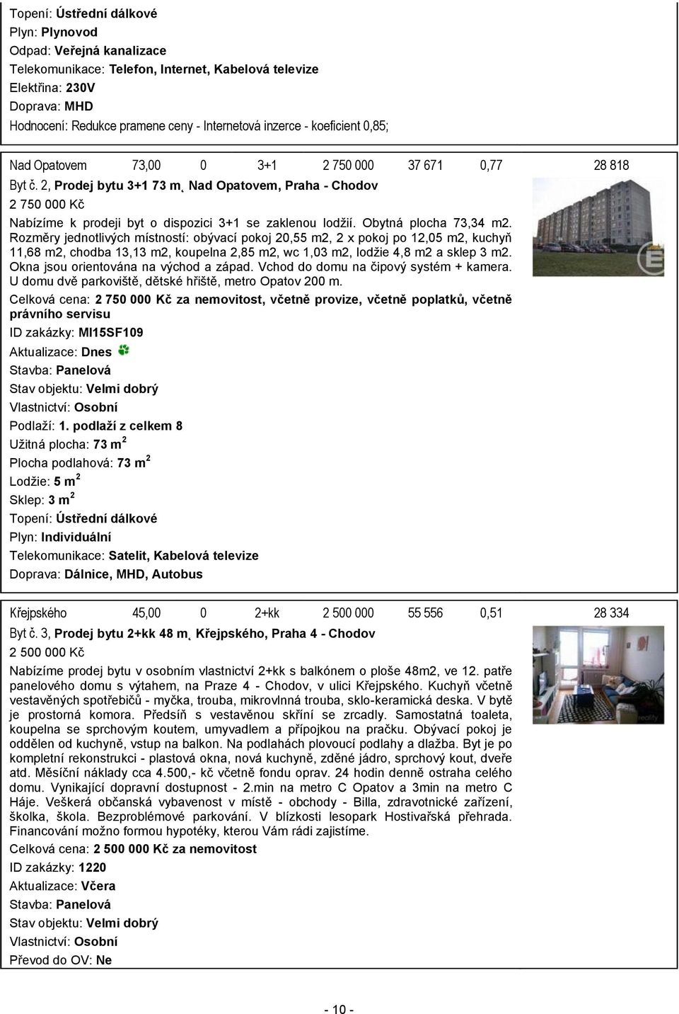 2, Prodej bytu 3+1 73 m Nad Opatovem, Praha - Chodov 2 750 000 Kč Nabízíme k prodeji byt o dispozici 3+1 se zaklenou lodžií. Obytná plocha 73,34 m2.