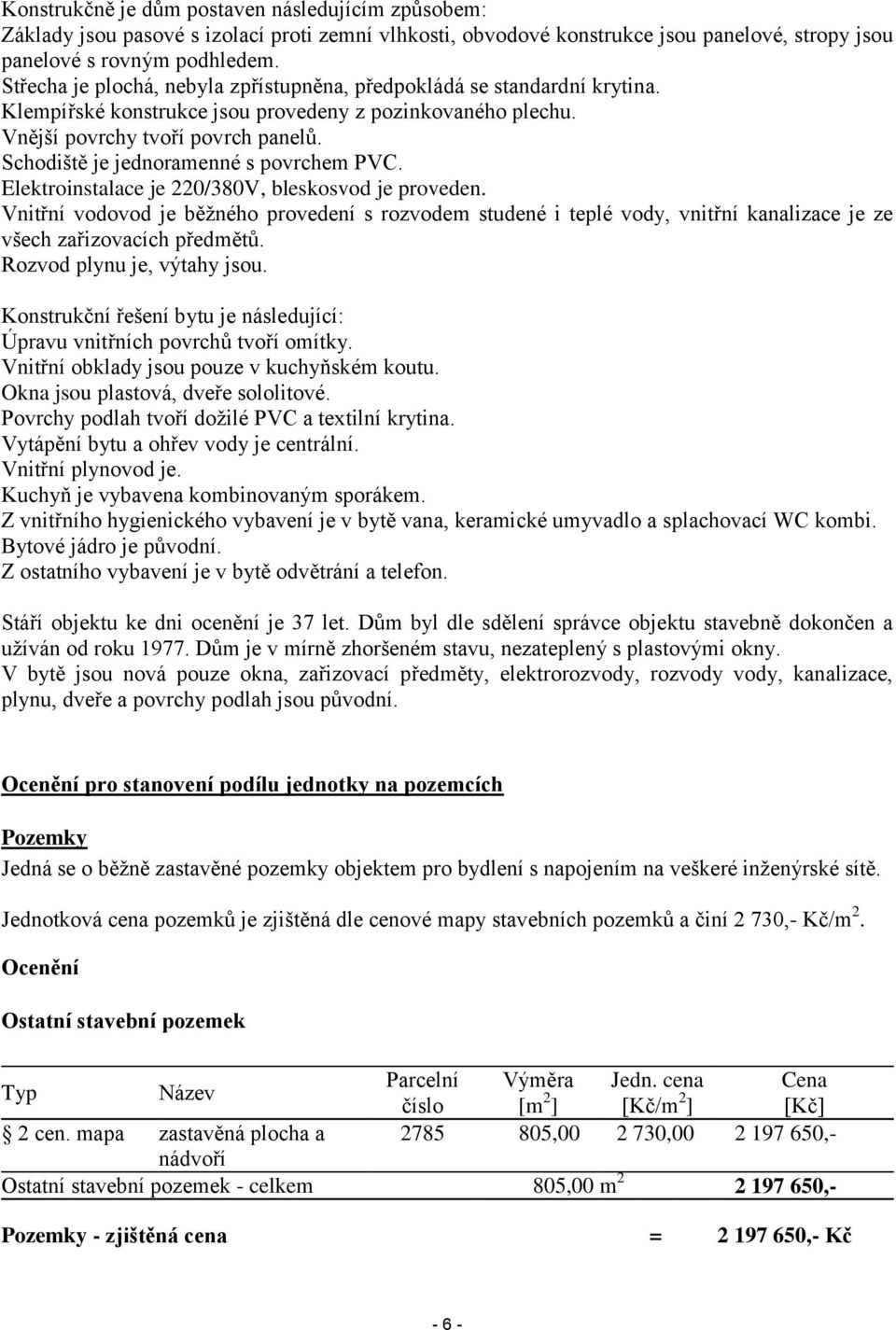 Schodiště je jednoramenné s povrchem PVC. Elektroinstalace je 220/380V, bleskosvod je proveden.