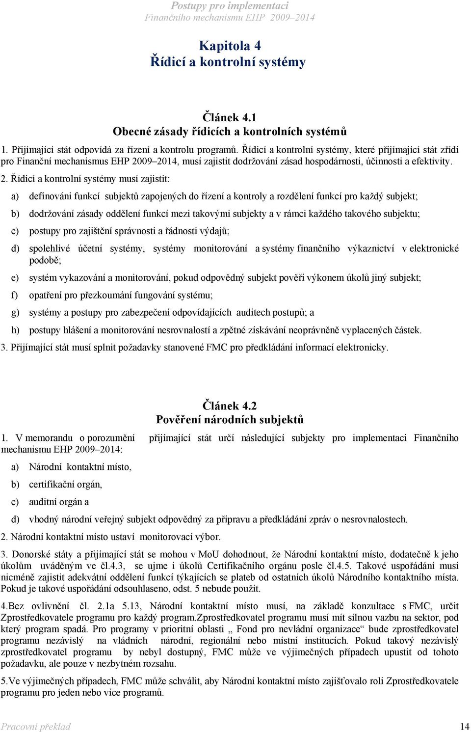 09 2014, musí zajistit dodržování zásad hospodárnosti, účinnosti a efektivity. 2. Řídicí a kontrolní systémy musí zajistit: a) definováni funkcí subjektů zapojených do řízení a kontroly a rozdělení