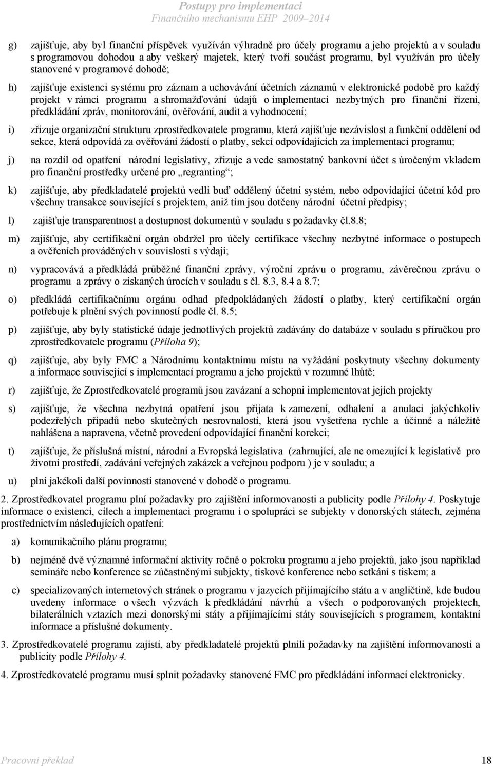 implementaci nezbytných pro finanční řízení, předkládání zpráv, monitorování, ověřování, audit a vyhodnocení; i) zřizuje organizační strukturu zprostředkovatele programu, která zajišťuje nezávislost