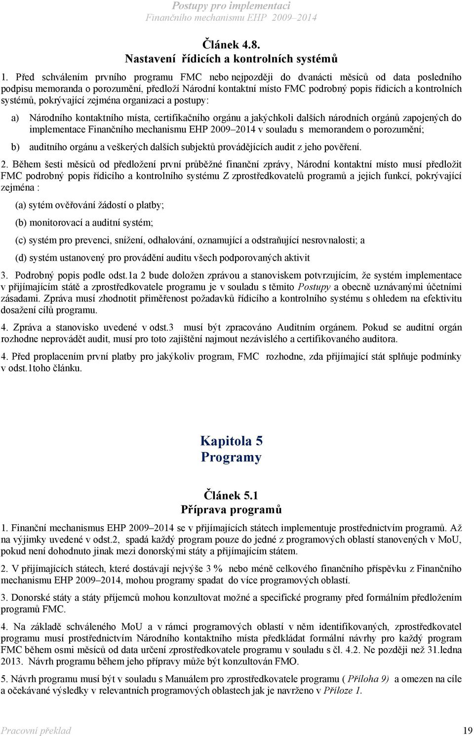 systémů, pokrývající zejména organizaci a postupy: a) Národního kontaktního místa, certifikačního orgánu a jakýchkoli dalších národních orgánů zapojených do implementace v souladu s memorandem o