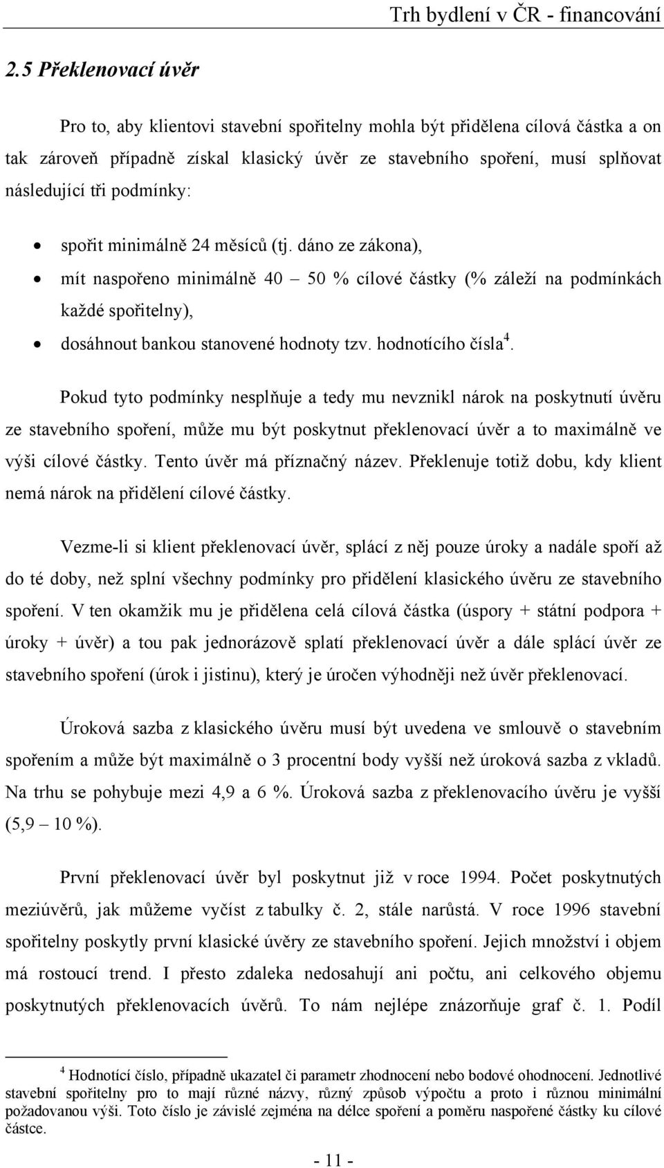 hodnotícího ísla 4. Pokud tyto podmínky nespl uje a tedy mu nevznikl nárok na poskytnutí úv ru ze stavebního spo ení, m že mu být poskytnut p eklenovací úv r a to maximáln ve výši cílové ástky.