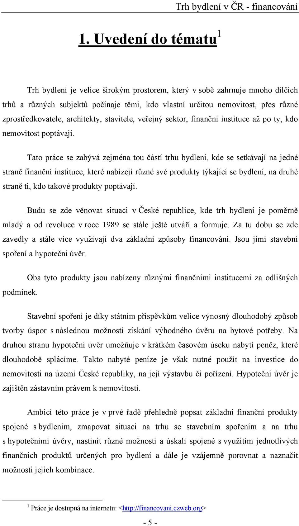 Tato práce se zabývá zejména tou ástí trhu bydlení, kde se setkávají na jedné stran finan ní instituce, které nabízejí r zné své produkty týkající se bydlení, na druhé stran ti, kdo takové produkty