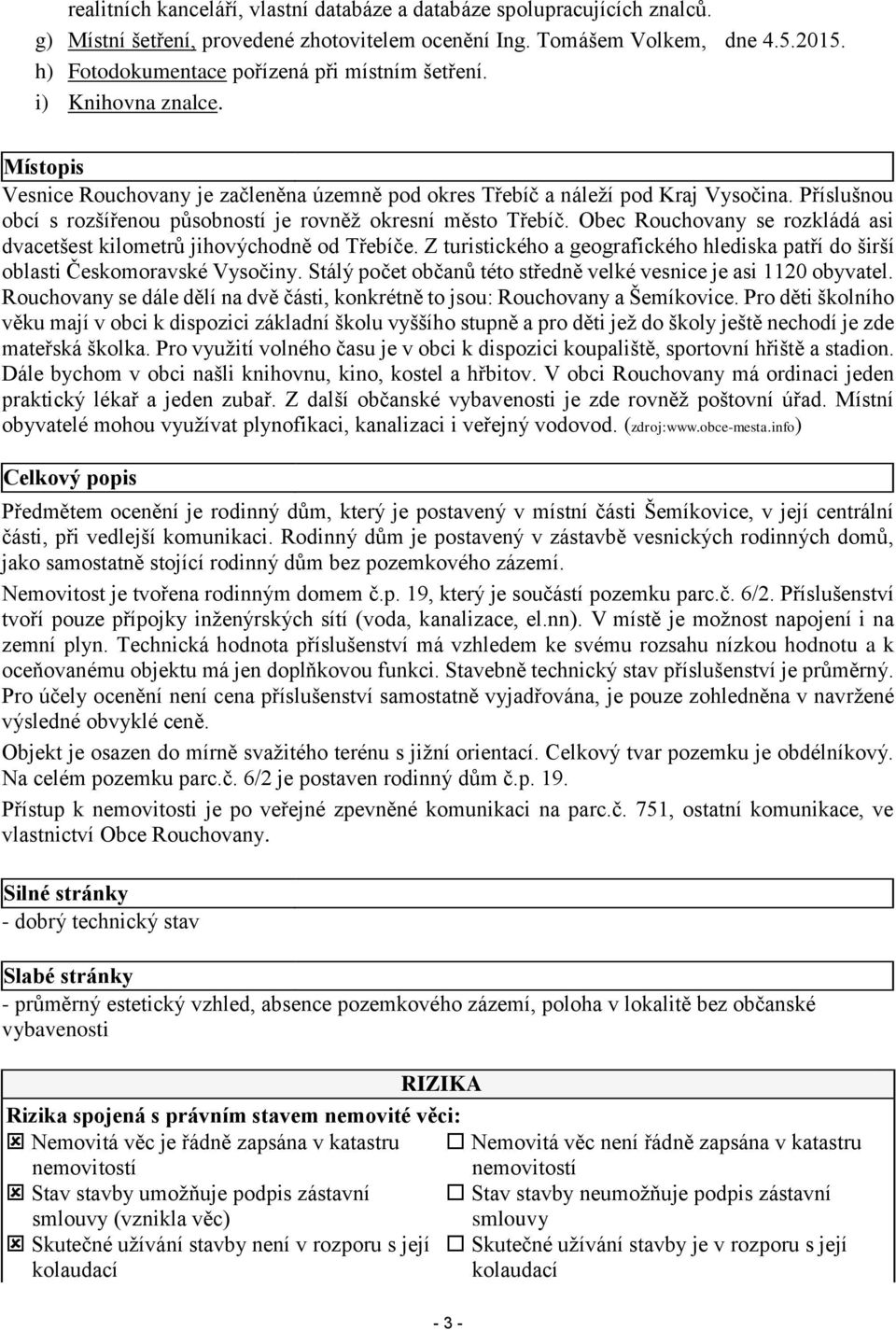 Příslušnou obcí s rozšířenou působností je rovněž okresní město Třebíč. Obec Rouchovany se rozkládá asi dvacetšest kilometrů jihovýchodně od Třebíče.