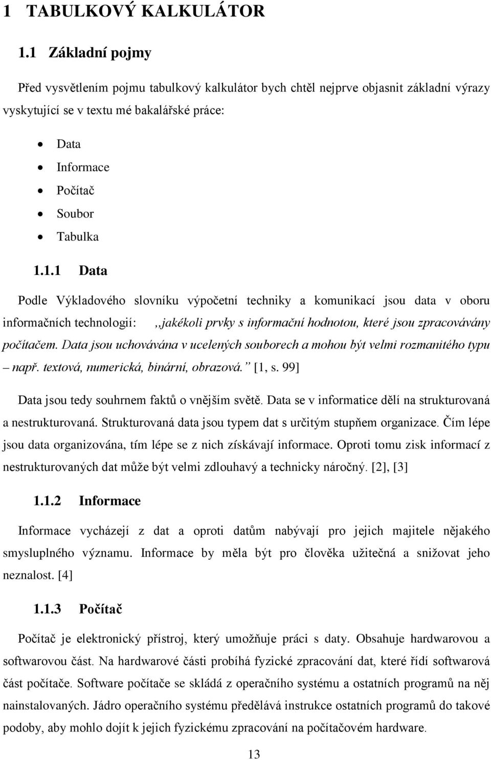 Data jsou uchovávána v ucelených souborech a mohou být velmi rozmanitého typu např. textová, numerická, binární, obrazová. [1, s. 99] Data jsou tedy souhrnem faktů o vnějším světě.