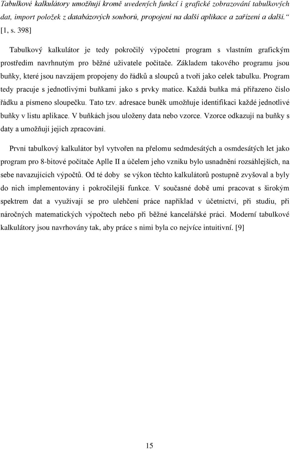 Základem takového programu jsou buňky, které jsou navzájem propojeny do řádků a sloupců a tvoří jako celek tabulku. Program tedy pracuje s jednotlivými buňkami jako s prvky matice.