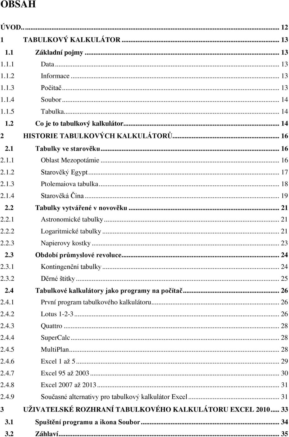 2 Tabulky vytvářené v novověku... 21 2.2.1 Astronomické tabulky... 21 2.2.2 Logaritmické tabulky... 21 2.2.3 Napierovy kostky... 23 2.3 Období průmyslové revoluce... 24 2.3.1 Kontingenční tabulky.