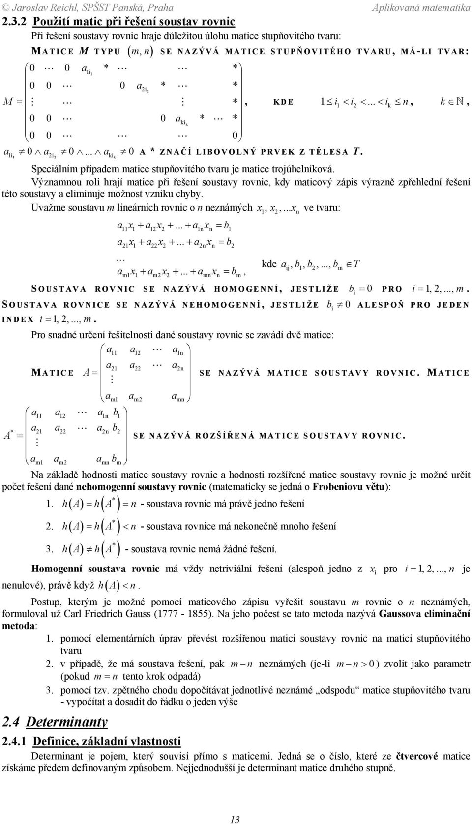 Významnou roli hrají matice při řešení soustavy rovnic, kdy maticový zápis výrazně zpřehlední řešení této soustavy a eliminuje možnost vzniku chyby Uvažme soustavu m lineárních rovnic o n neznámých,,