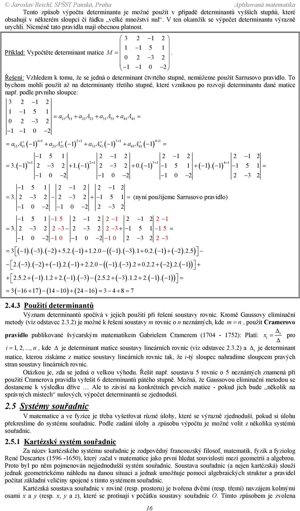 pravidlo To bychom mohli použít až na determinanty třetího stupně, které vzniknou po rozvoji determinantu dané matice např podle prvního sloupce: 3 5 0 3 0 = a A + a A + a A + a A = 3 3 4 4 ( ) ( ) (