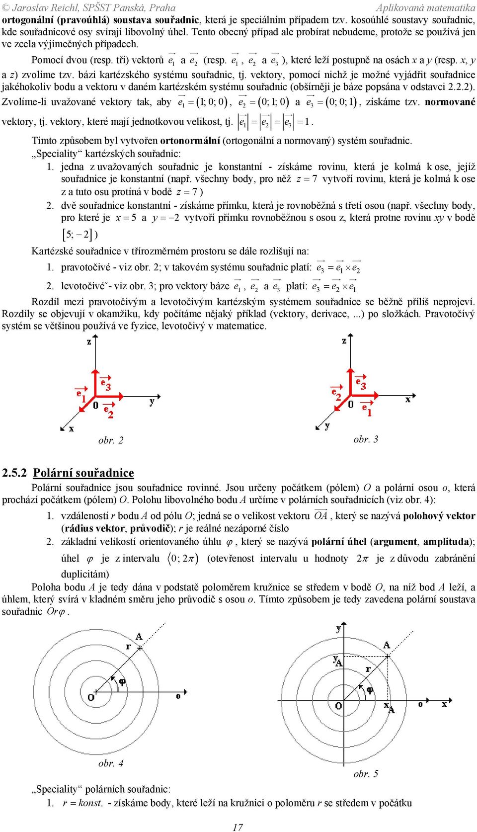 souřadnic, tj vektory, pomocí nichž je možné vyjádřit souřadnice jakéhokoliv bodu a vektoru v daném kartézském systému souřadnic (obšírněji je báze popsána v odstavci ) Zvolíme-li uvažované vektory