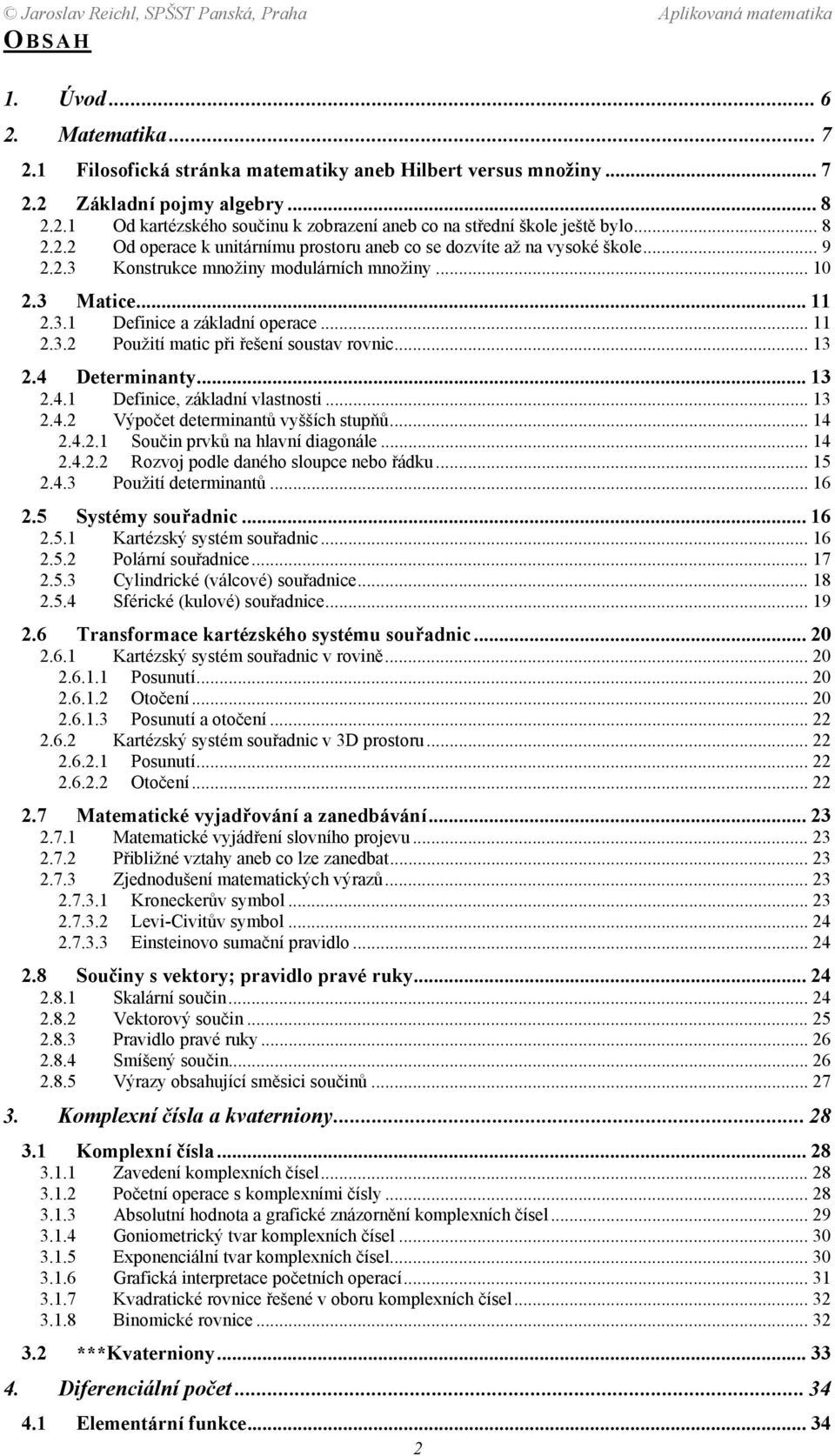 Determinanty 3 4 Definice, základní vlastnosti 3 4 Výpočet determinantů vyšších stupňů 4 4 Součin prvků na hlavní diagonále 4 4 Rozvoj podle daného sloupce nebo řádku 5 43 Použití determinantů 6 5