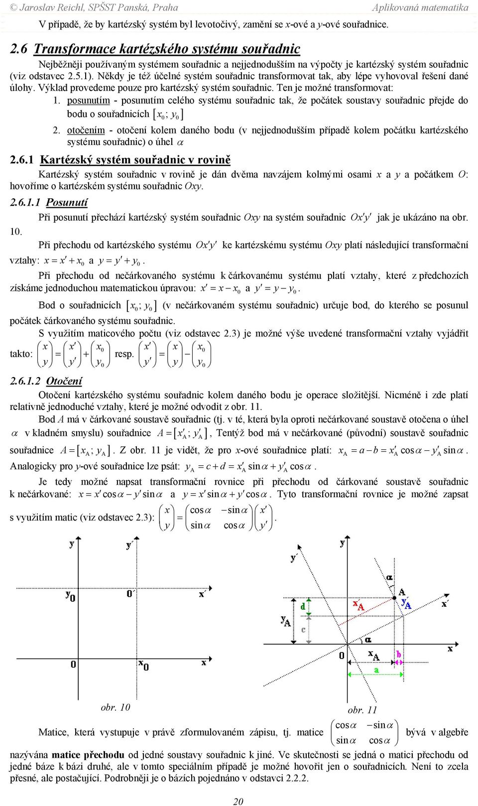 je možné transformovat: posunutím - posunutím celého systému souřadnic tak, že počátek soustavy souřadnic přejde do ; y bodu o souřadnicích [ ] 0 0 otočením - otočení kolem daného bodu (v