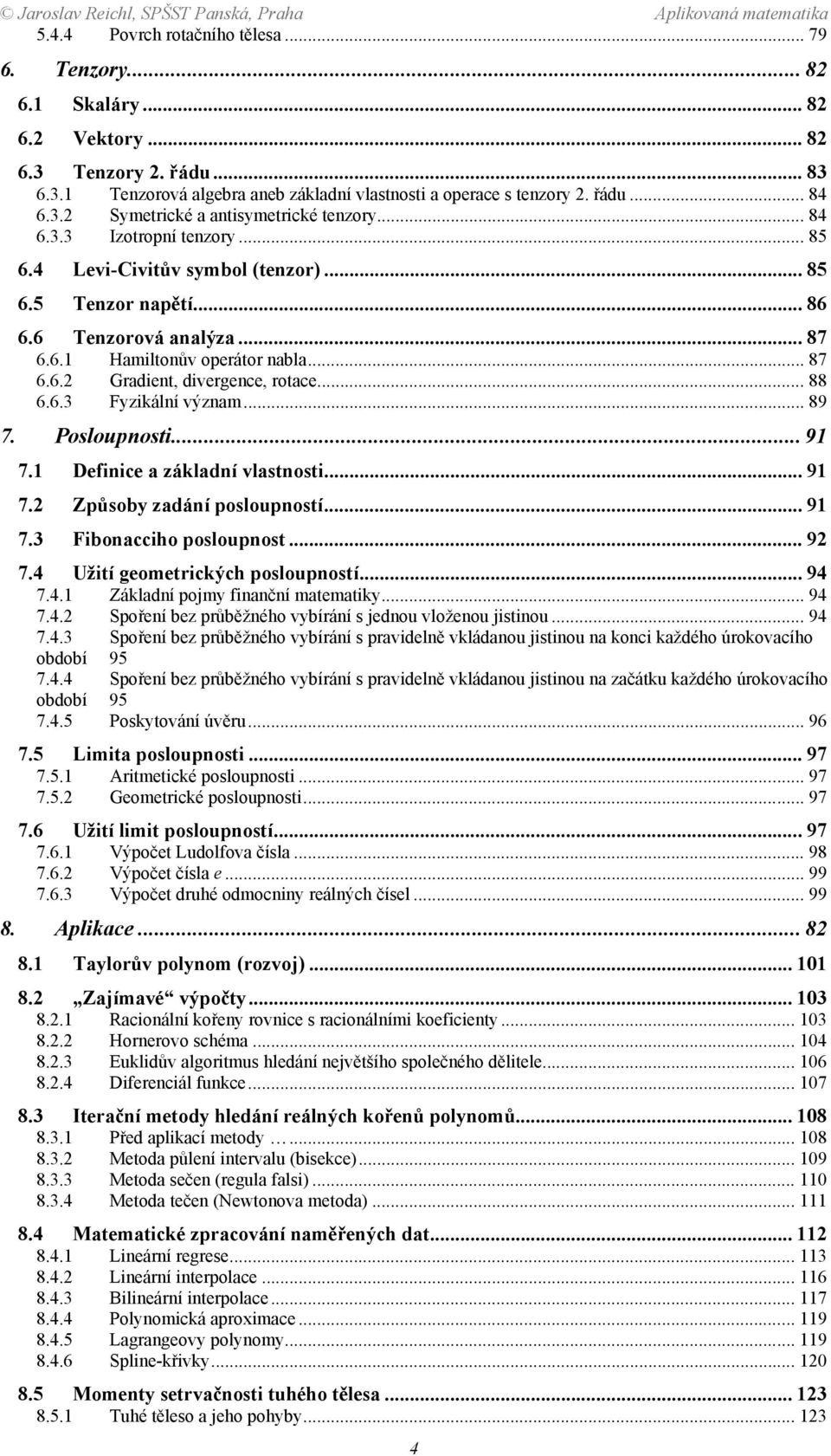 Posloupnosti 9 7 Definice a základní vlastnosti 9 7 Způsoby zadání posloupností 9 73 Fibonacciho posloupnost 9 74 Užití geometrických posloupností 94 74 Základní pojmy finanční matematiky 94 74