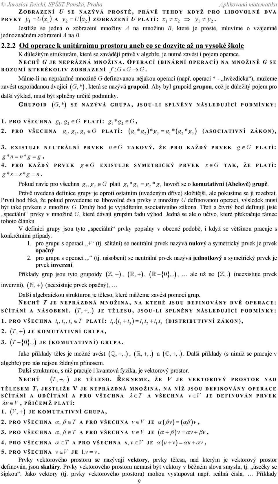 operace N ECHŤ G JE NEPRÁZNÁ MNOŽINA O PERACÍ ( BINÁRNÍ OPERACÍ) NA MNOŽINĚ G SE ROZUMÍ KTERÉKOLIV ZOBRAZENÍ : f G G G Máme-li na neprázdné množině G definovanou nějakou operaci (např operaci * -