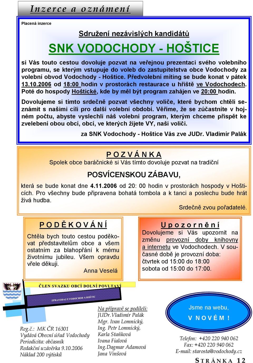 Poté do hospody Hoštické, kde by měl být program zahájen ve 20:00 hodin. Dovolujeme si tímto srdečně pozvat všechny voliče, které bychom chtěli seznámit s našimi cíli pro další volební období.