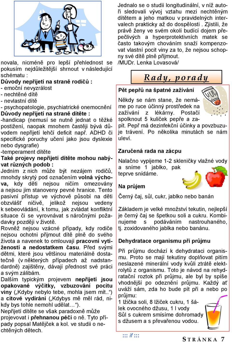 ADHD či specifické poruchy učení jako jsou dyslexie nebo dysgrafie) -temperament dítěte Také projevy nepřijetí dítěte mohou nabývat různých podob : Jedním z nich může být nezájem rodičů, mnohdy