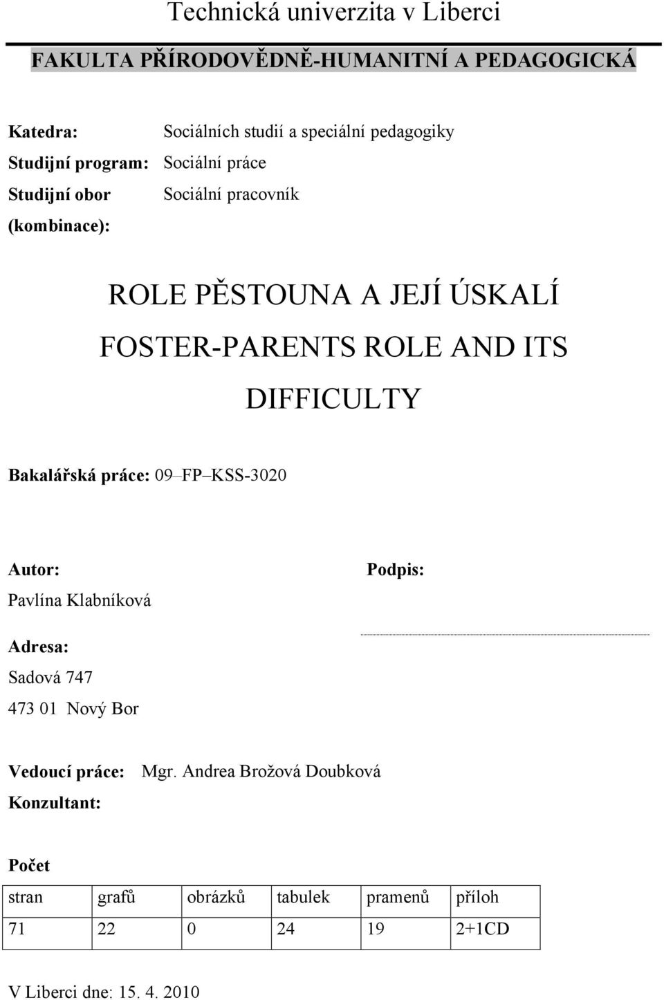 DIFFICULTY Bakalářská práce: 09 FP KSS-3020 Autor: Pavlína Klabníková Podpis: Adresa: Sadová 747 473 01 Nový Bor Vedoucí práce: