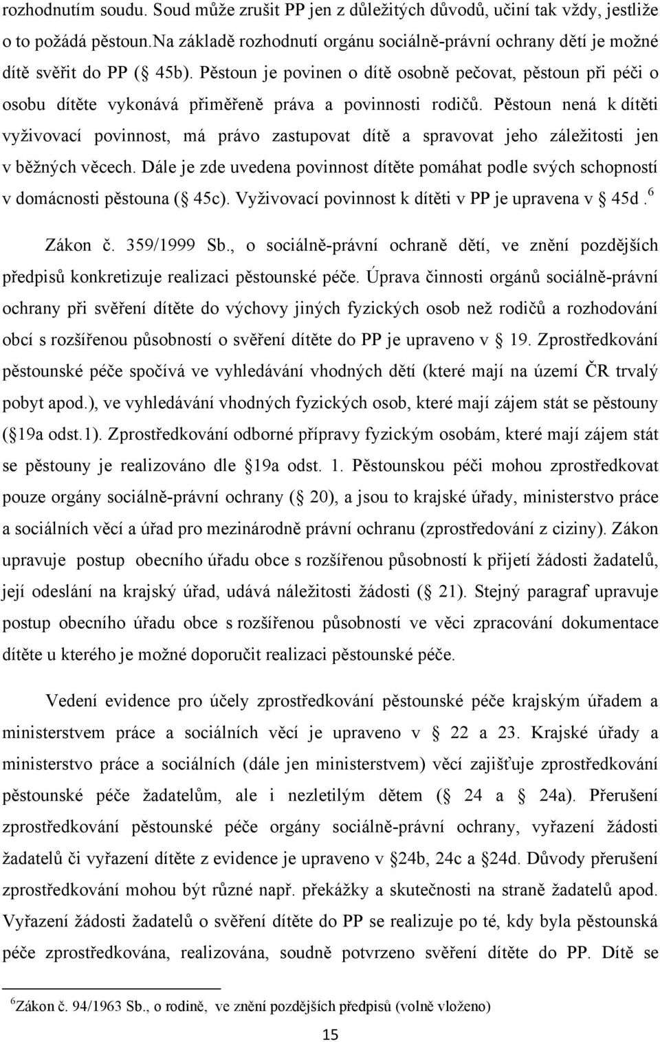 Pěstoun je povinen o dítě osobně pečovat, pěstoun při péči o osobu dítěte vykonává přiměřeně práva a povinnosti rodičů.