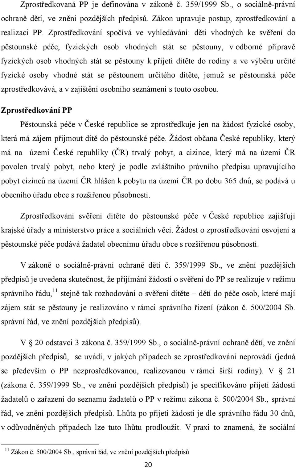 dítěte do rodiny a ve výběru určité fyzické osoby vhodné stát se pěstounem určitého dítěte, jemuž se pěstounská péče zprostředkovává, a v zajištění osobního seznámení s touto osobou.